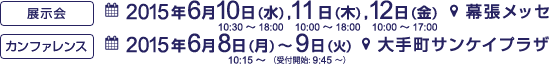 展示会 2015年6月10日(水)~12日(金) 幕張メッセ カンファレンス 2015年6月8日(月)~9日(火) 大手町サンケイプラザ